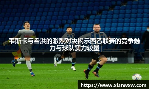 韦斯卡与希洪的激烈对决揭示西乙联赛的竞争魅力与球队实力较量