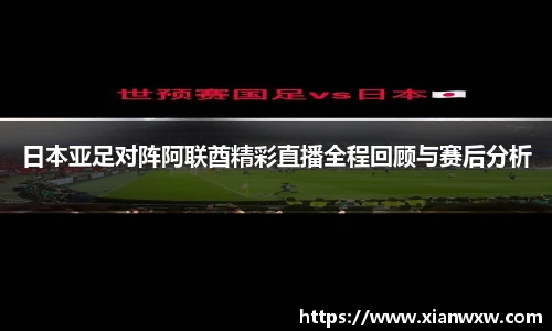 日本亚足对阵阿联酋精彩直播全程回顾与赛后分析