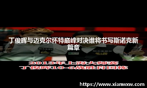 丁俊晖与迈克尔怀特巅峰对决谁将书写斯诺克新篇章