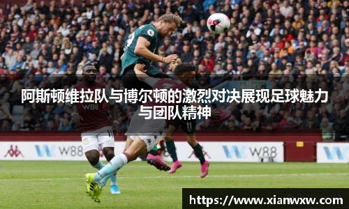 阿斯顿维拉队与博尔顿的激烈对决展现足球魅力与团队精神