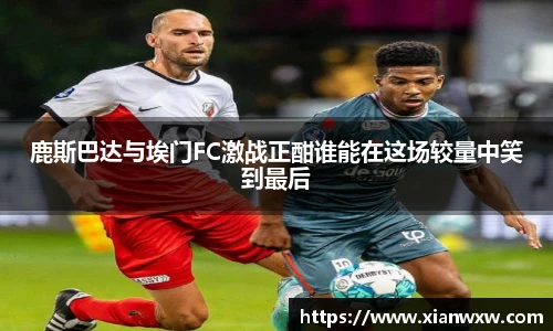 鹿斯巴达与埃门FC激战正酣谁能在这场较量中笑到最后