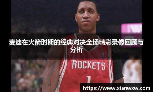 麦迪在火箭时期的经典对决全场精彩录像回顾与分析